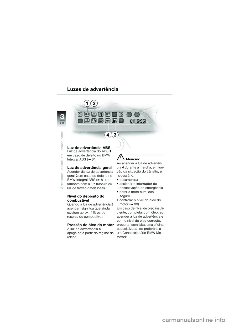 BMW MOTORRAD K 1200 GT 2004 Manual do condutor (in Portuguese) 68
Arrancar - conduzir - estacionar
3
Luz de advertência ABSLuz de advertência do ABS1
em caso de defeito no BMW
Integral ABS (
81)
Luz de advertência geral Acender da luz de advertência
gera BMW MOTORRAD K 1200 GT 2004 Manual do condutor (in Portuguese) 68
Arrancar - conduzir - estacionar
3
Luz de advertência ABSLuz de advertência do ABS1
em caso de defeito no BMW
Integral ABS (
81)
Luz de advertência geral Acender da luz de advertência
gera