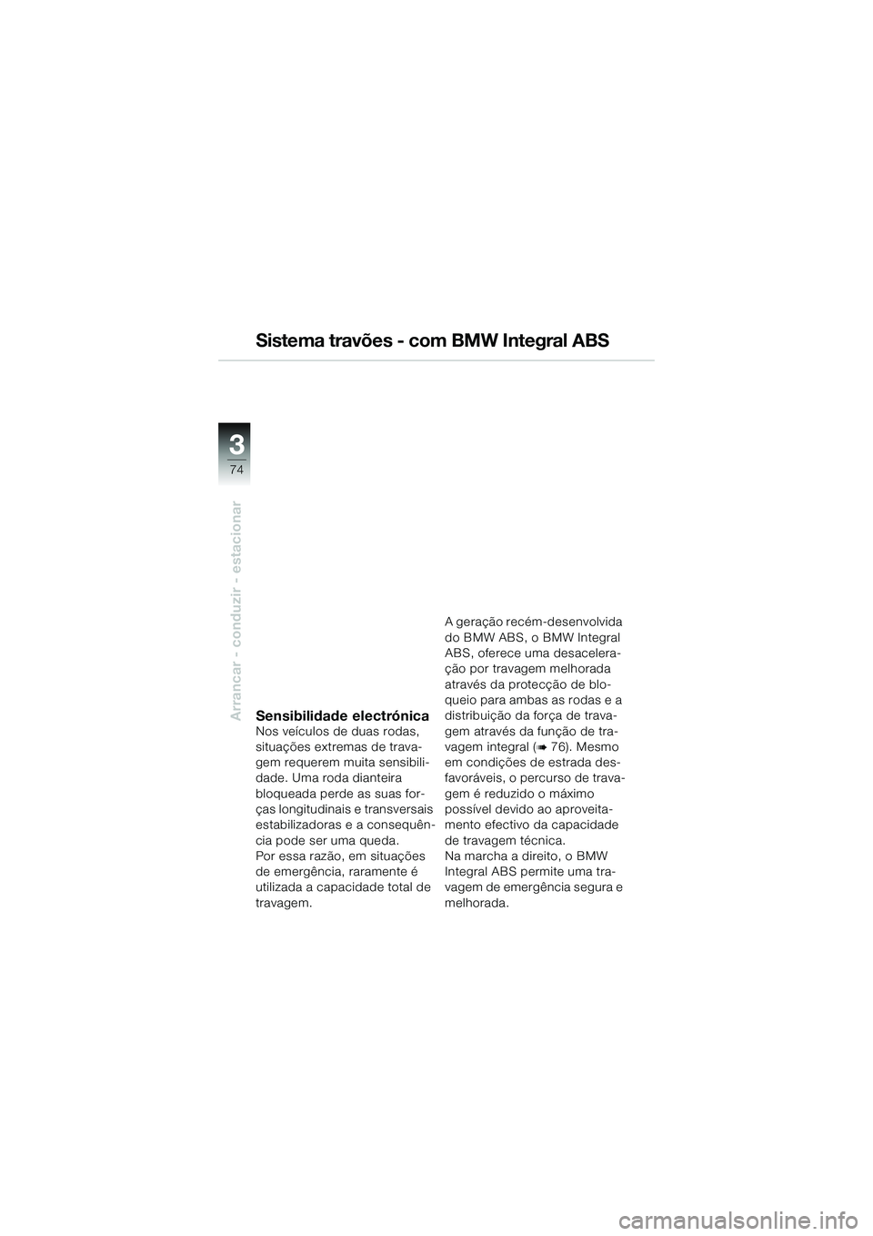 BMW MOTORRAD K 1200 GT 2004 Manual do condutor (in Portuguese) 74
Arrancar - conduzir - estacionar
3
Sistema travões - com BMW Integral ABS
Sensibilidade electrónicaNos veículos de duas rodas,
situações extremas de trava-
gem requerem muita sensibili-
dade. BMW MOTORRAD K 1200 GT 2004 Manual do condutor (in Portuguese) 74
Arrancar - conduzir - estacionar
3
Sistema travões - com BMW Integral ABS
Sensibilidade electrónicaNos veículos de duas rodas,
situações extremas de trava-
gem requerem muita sensibili-
dade.