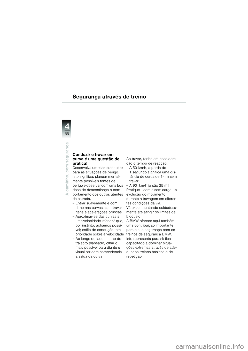 BMW MOTORRAD K 1200 GT 2004 Manual do condutor (in Portuguese) 88
A caminho, com segurança
4
Segurança através de treino
Conduzir e travar em
curva é uma questão de
prática!
Desenvolva um «sexto sentido»
para as situações de perigo.
Isto significa: BMW MOTORRAD K 1200 GT 2004 Manual do condutor (in Portuguese) 88
A caminho, com segurança
4
Segurança através de treino
Conduzir e travar em
curva é uma questão de
prática!
Desenvolva um «sexto sentido»
para as situações de perigo.
Isto significa: