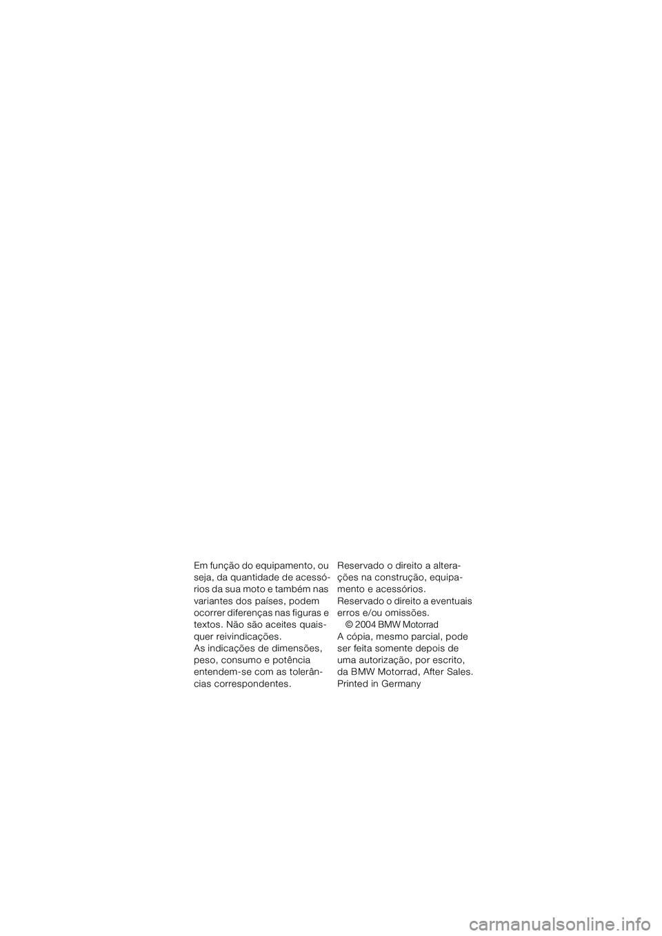 BMW MOTORRAD K 1200 GT 2004  Manual do condutor (in Portuguese) Em função do equipamento, ou 
seja, da quantidade de acessó-
rios da sua moto e também nas 
variantes dos países, podem 
ocorrer diferenças nas figuras e 
textos. Não são aceites quais-
quer r