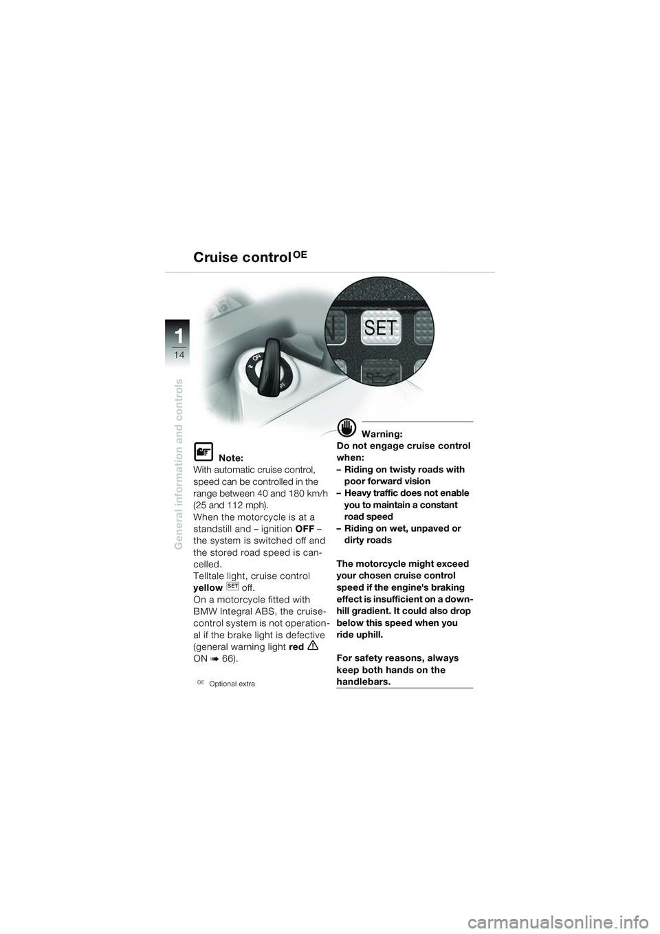 BMW MOTORRAD K 1200 GT 2002  Riders Manual (in English) 14
General information and controls
1
Cruise controlOE
L Note:
With automatic cruise control, 
speed can be controlled in the 
range between 40 and 180 km/h 
(25 and 112 mph).
When the motorcycle is a