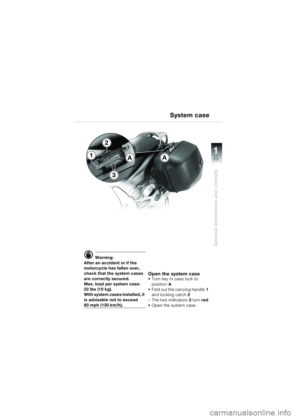 BMW MOTORRAD K 1200 GT 2002  Riders Manual (in English) 23
General information and controls
1
d Warning:
After an accident or if the 
motorcycle has fallen over, 
check that the system cases 
are correctly secured.
Max. load per system case: 
22 lbs (10 kg