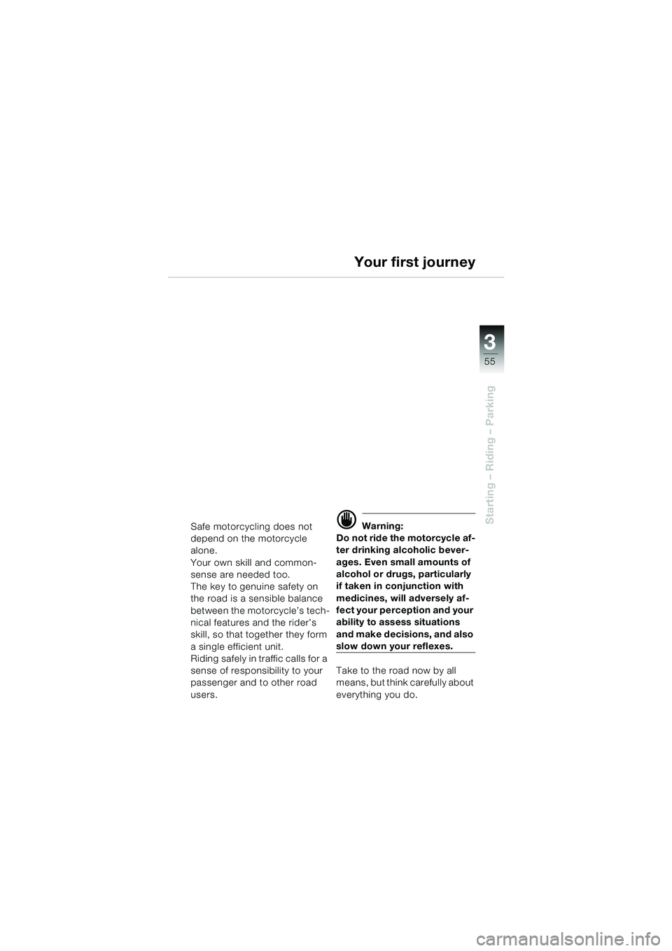 BMW MOTORRAD K 1200 GT 2002  Riders Manual (in English) 3
55
Starting – Riding – Parking
Your first journey
Safe motorcycling does not 
depend on the motorcycle 
alone.
Your own skill and common-
sense are needed too.
The key to genuine safety on 
the 