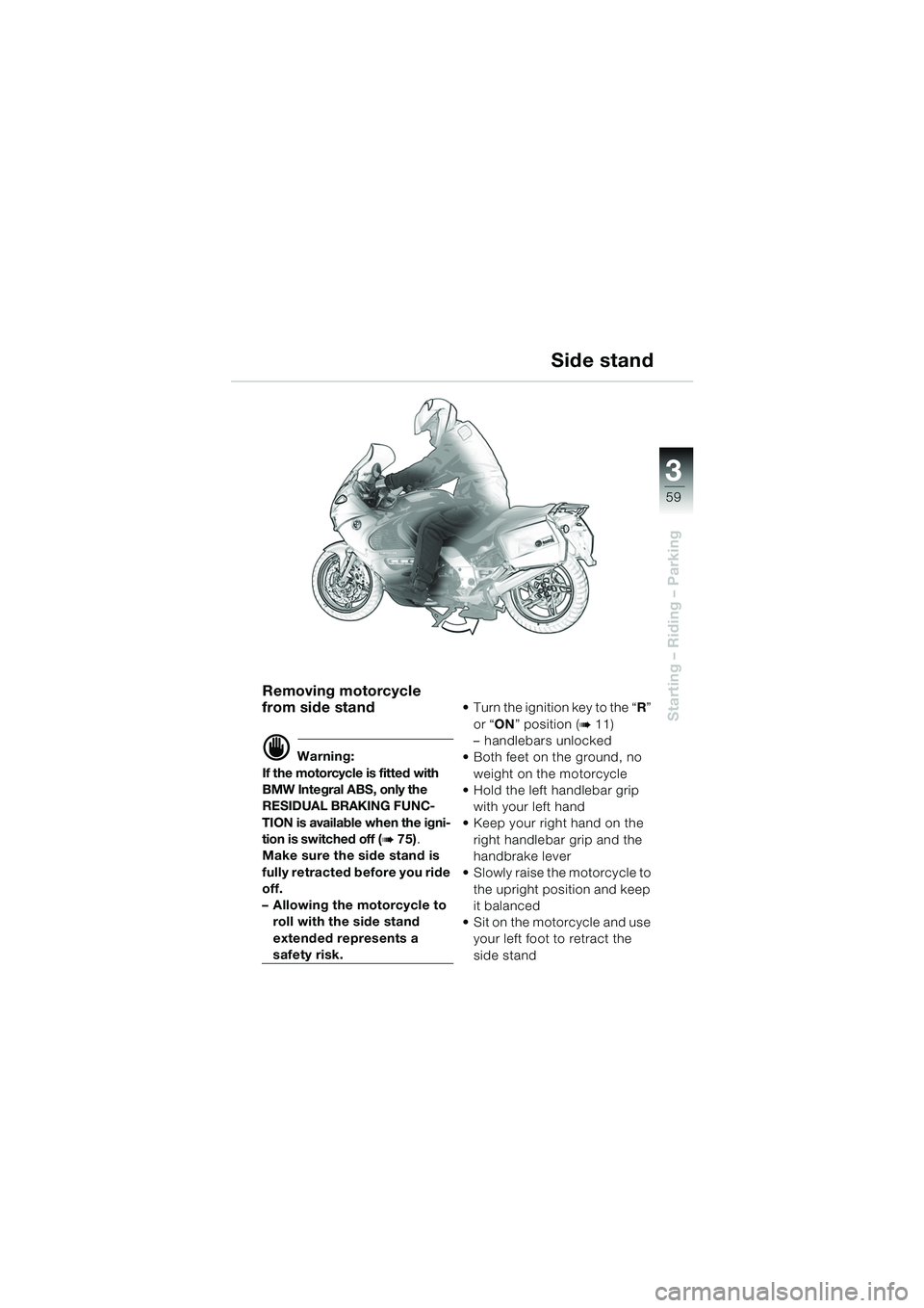 BMW MOTORRAD K 1200 GT 2002  Riders Manual (in English) 3
59
Starting – Riding – Parking
Removing motorcycle 
from side stand
d Warning:
If the motorcycle is fitted with 
BMW Integral ABS, only the 
RESIDUAL BRAKING FUNC-
TION is available when the ign