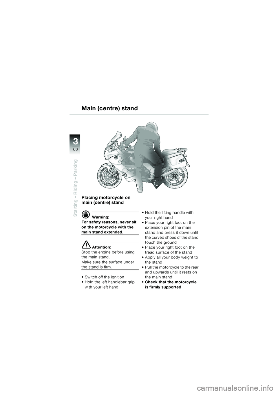 BMW MOTORRAD K 1200 GT 2002  Riders Manual (in English) 60
Starting – Riding – Parking
3
Placing motorcycle on 
main (centre) stand
d Warning:
For safety reasons, never sit 
on the motorcycle with the 
main stand extended.
e Attention:
Stop the engine 