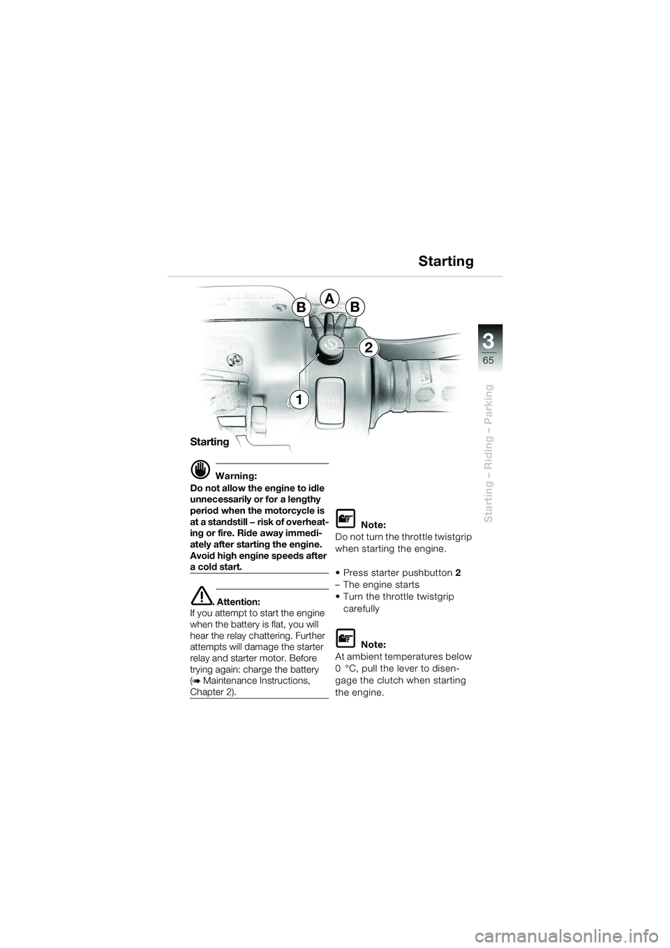 BMW MOTORRAD K 1200 GT 2002  Riders Manual (in English) 3
65
Starting – Riding – Parking
Starting
d Warning:
Do not allow the engine to idle 
unnecessarily or for a lengthy 
period when the motorcycle is 
at a standstill — risk of overheat-
ing or fi
