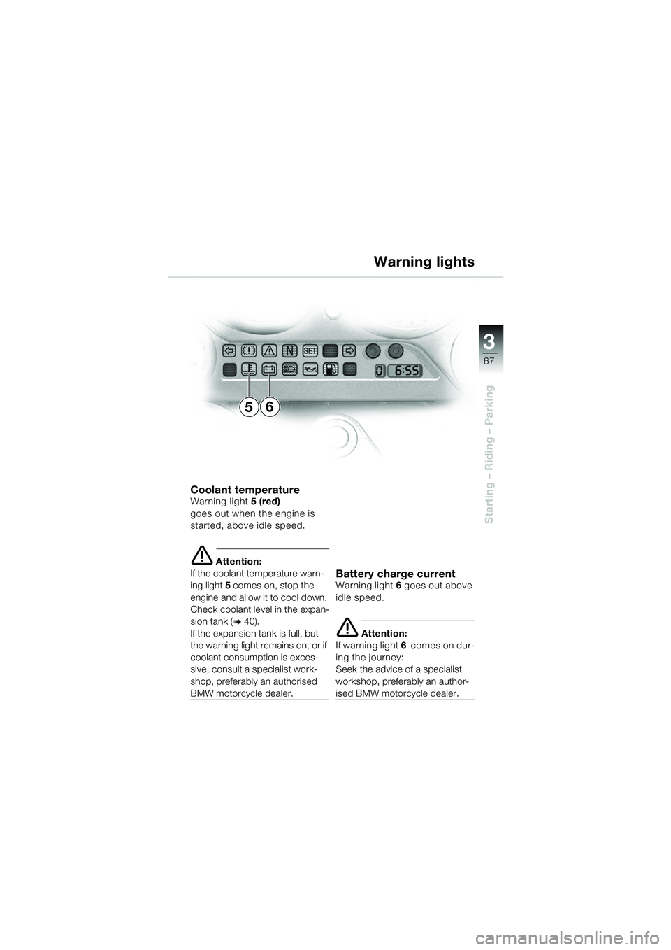 BMW MOTORRAD K 1200 GT 2002  Riders Manual (in English) 3
67
Starting – Riding – Parking
Coolant temperatureWarning light5 (red)
goes out when the engine is 
started, above idle speed.
e Attention:
If the coolant temperature warn-
ing light  5 comes on