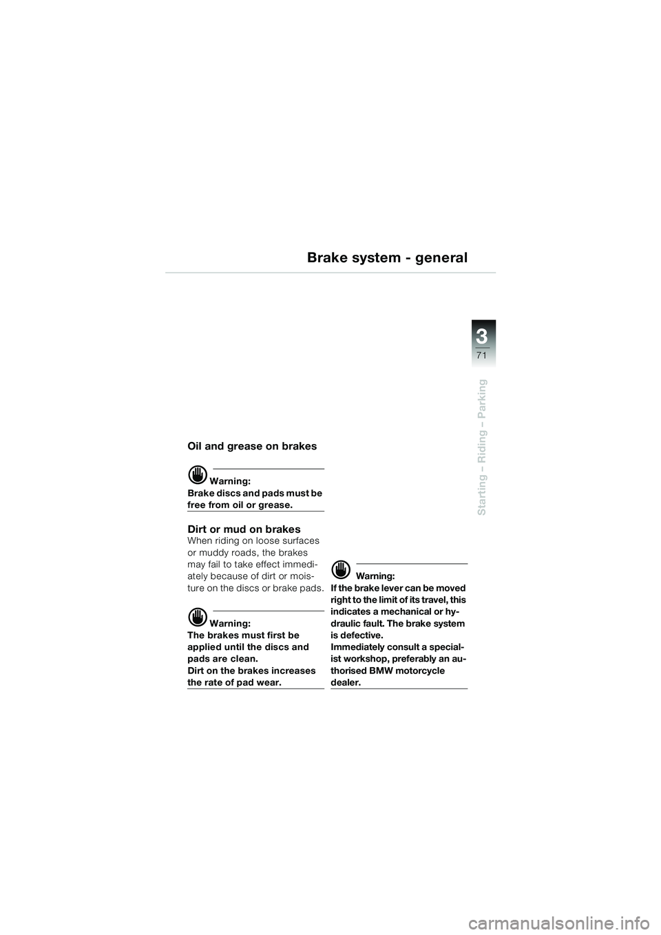 BMW MOTORRAD K 1200 GT 2002  Riders Manual (in English) 3
71
Starting – Riding – Parking
Brake system - general
Oil and grease on brakes
d Warning:
Brake discs and pads must be 
free from oil or grease.
Dirt or mud on brakesWhen riding on loose surface