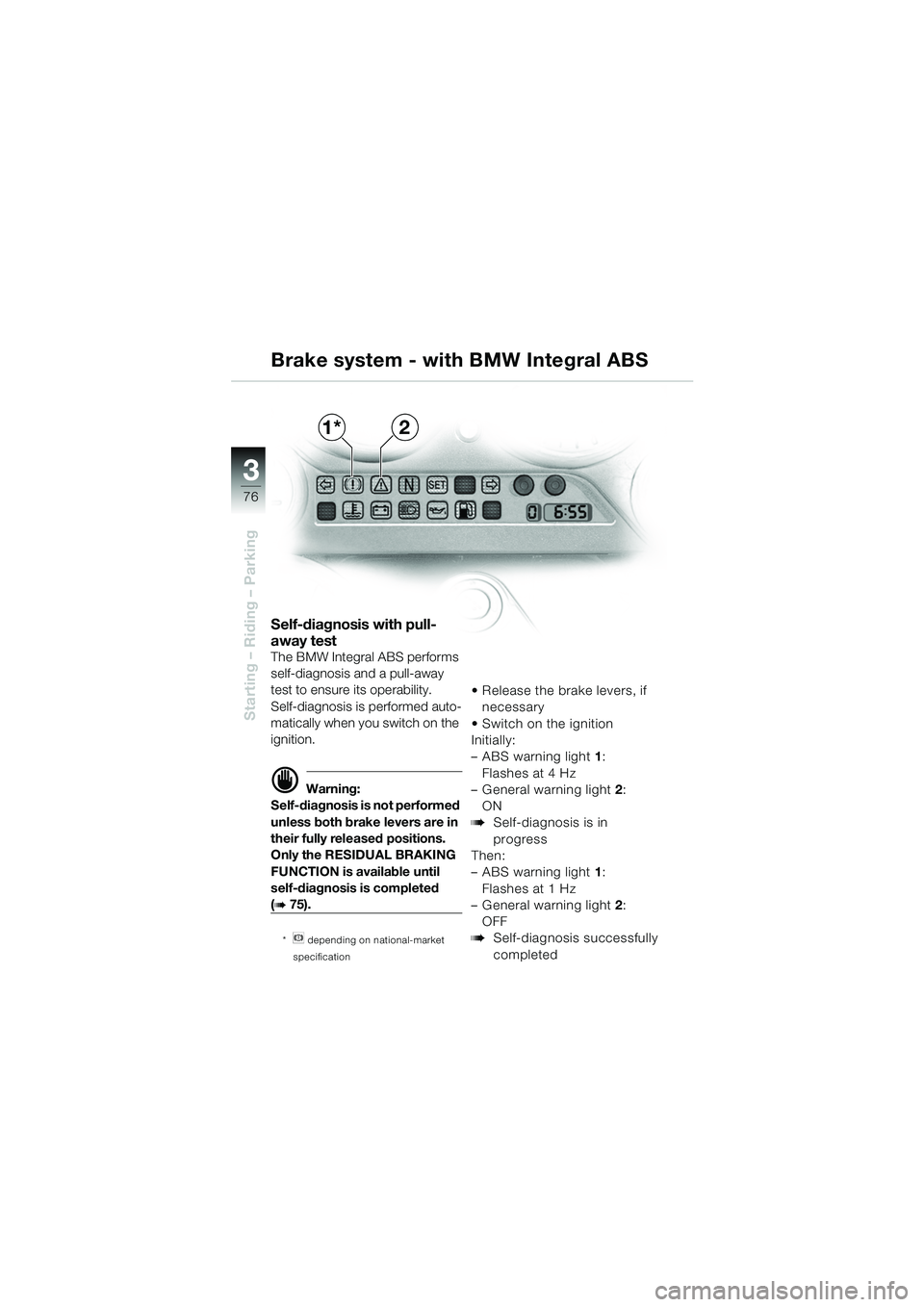 BMW MOTORRAD K 1200 GT 2002  Riders Manual (in English) 76
Starting – Riding – Parking
3
Self-diagnosis with pull-
away test
The BMW Integral ABS performs 
self-diagnosis and a pull-away 
test to ensure its operability.
Self-diagnosis is performed auto