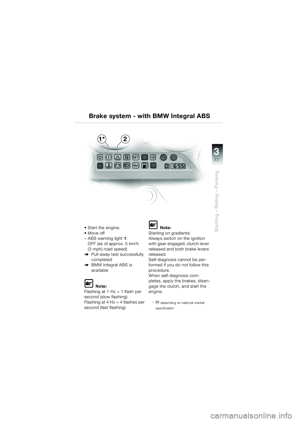BMW MOTORRAD K 1200 GT 2002  Riders Manual (in English) 3
77
Starting – Riding – ParkingStart the engine.
 Move off 
– ABS warning light1:
OFF (as of approx. 5 km/h 
(3 mph) road speed)
bPull-away test successfully 
completed
bBMW Integral ABS is 
