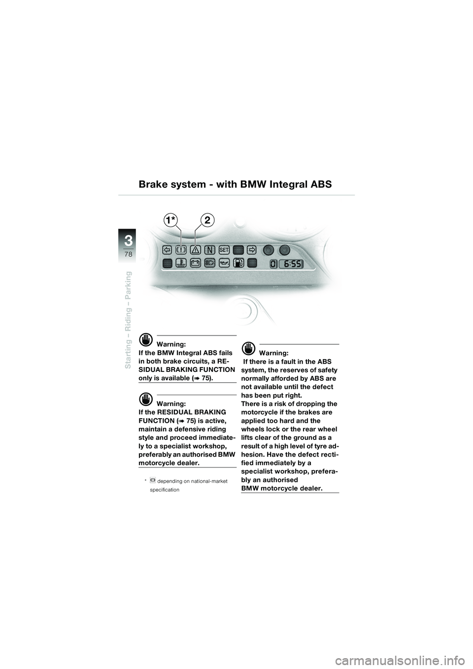 BMW MOTORRAD K 1200 GT 2002  Riders Manual (in English) 78
Starting – Riding – Parking
3
d Warning:
If the BMW Integral ABS fails 
in both brake circuits, a RE-
SIDUAL BRAKING FUNCTION 
only is available (b 75).
d Warning:
If the RESIDUAL BRAKING 
FUNC