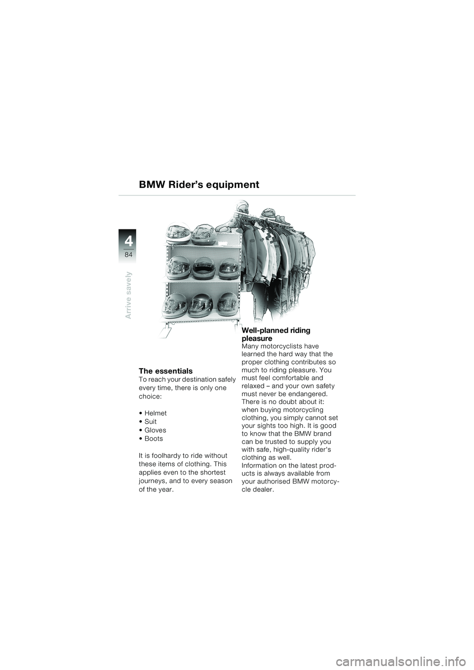 BMW MOTORRAD K 1200 GT 2002  Riders Manual (in English) 84
Arrive savely
4
BMW Rider’s equipment
The essentialsTo reach your destination safely 
every time, there is only one 
choice:
Helmet
Suit
 Gloves 
 Boots
It is foolhardy to ride without 
these