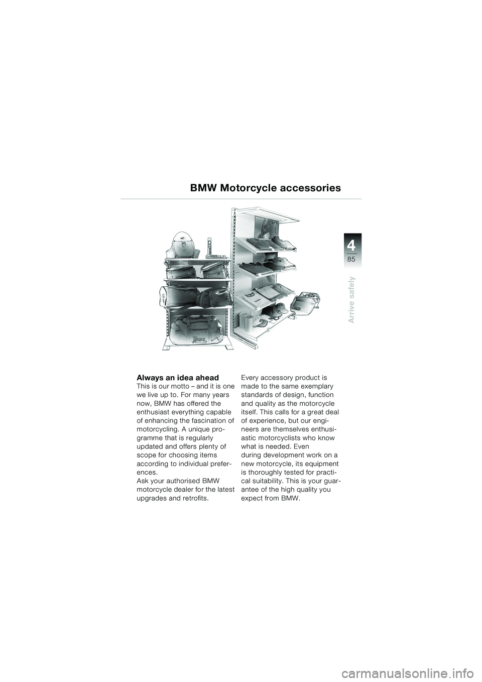 BMW MOTORRAD K 1200 GT 2002  Riders Manual (in English) 4
85
Arrive safely
BMW Motorcycle accessories
Always an idea aheadThis is our motto – and it is one 
we live up to. For many years 
now, BMW has offered the 
enthusiast everything capable 
of enhanc