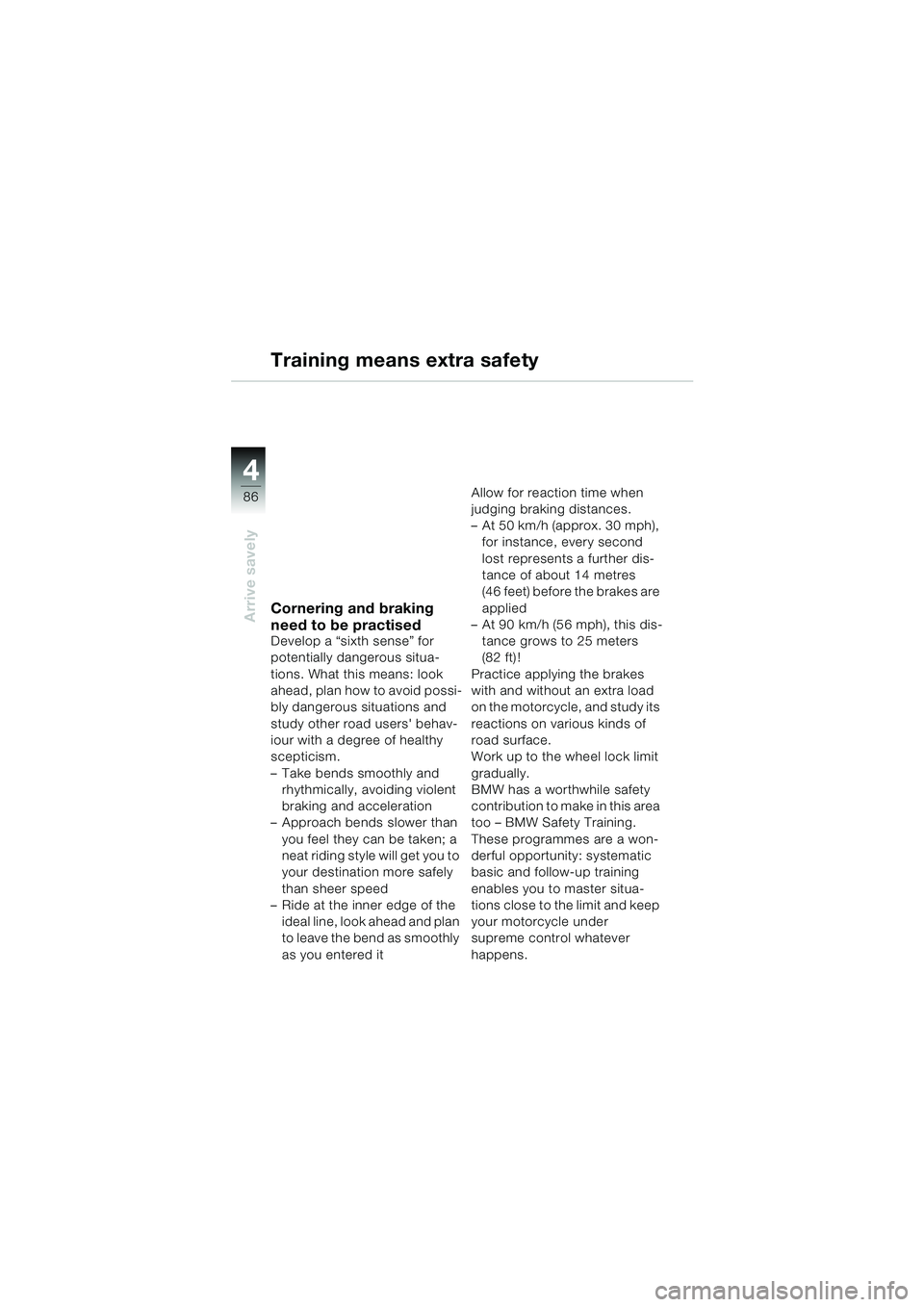 BMW MOTORRAD K 1200 GT 2002  Riders Manual (in English) 86
Arrive savely
4
Training means extra safety
Cornering and braking 
need to be practised
Develop a “sixth sense” for 
potentially dangerous situa-
tions. What this means: look 
ahead, plan how t
