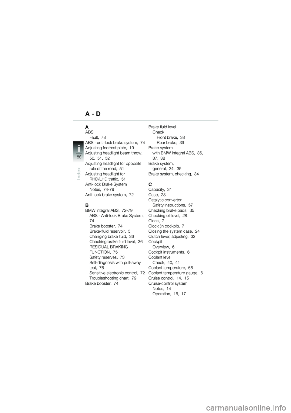 BMW MOTORRAD K 1200 GT 2002  Riders Manual (in English) 88
Index
i
AABSFault,  78
ABS - anti-lock brake system,  74
Adjusting footrest plate,  19
Adjusting headlight beam throw,  
50,  51,  52
Adjusting headlight for opposite  rule of the road,  51
Adjusti