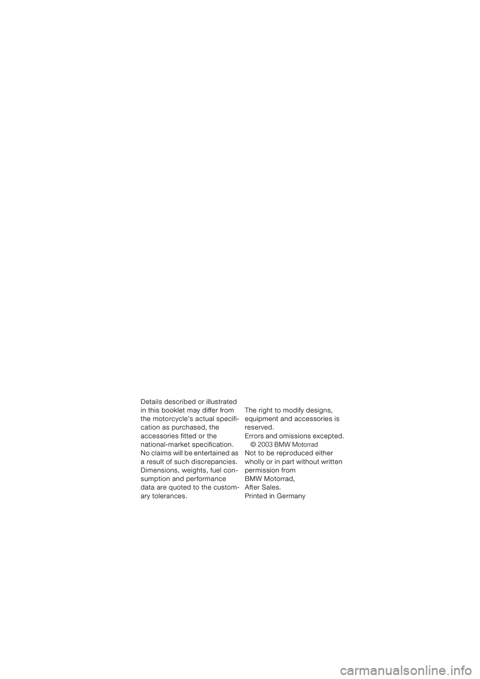 BMW MOTORRAD K 1200 GT 2002  Riders Manual (in English) Details described or illustrated 
in this booklet may differ from 
the motorcycle’s actual specifi-
cation as purchased, the 
accessories fitted or the 
national-market specification. 
No claims wil