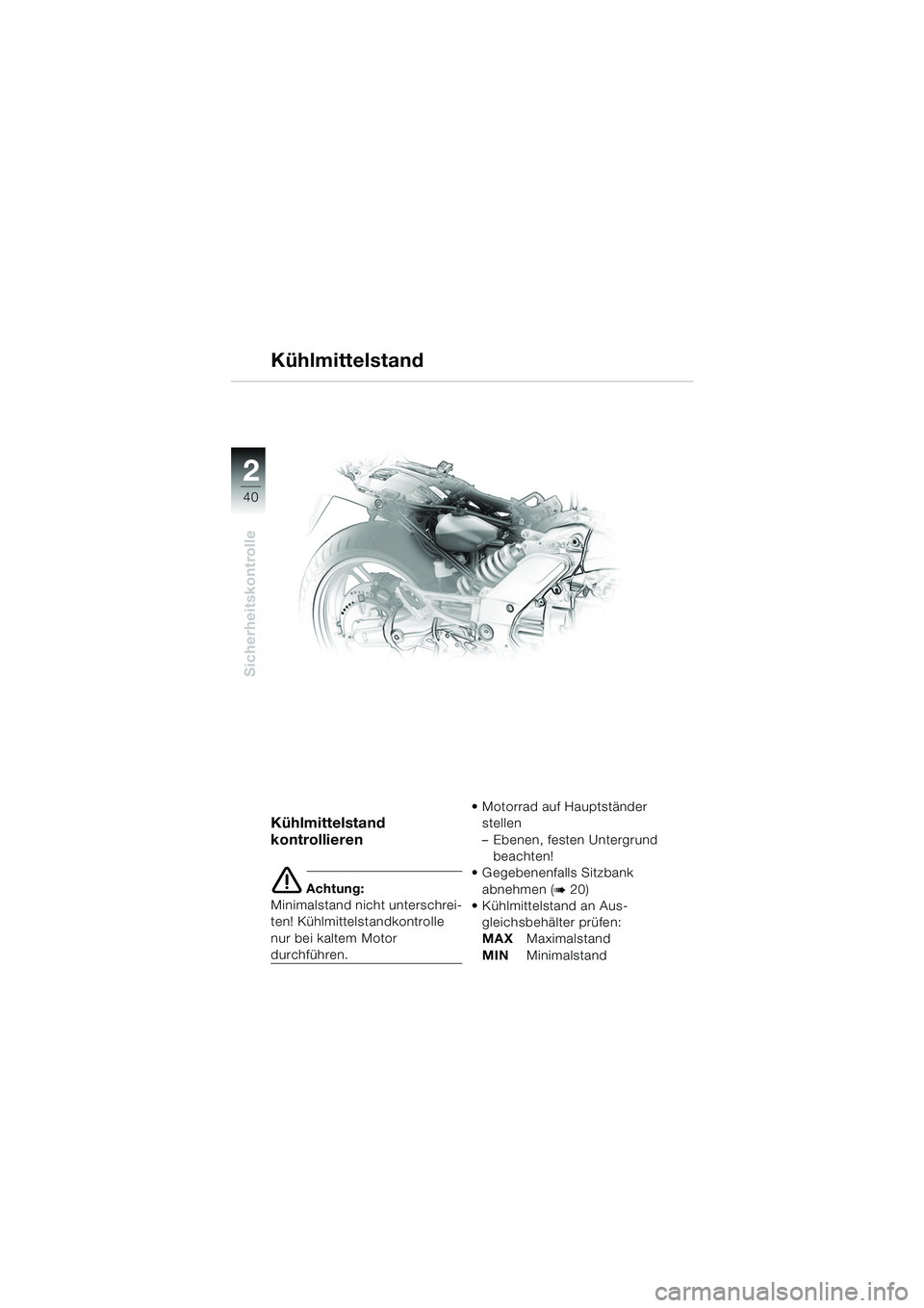 BMW MOTORRAD K 1200 GT 2002  Betriebsanleitung (in German) 40
Sicherheitskontrolle
2
Kühlmittelstand
Kühlmittelstand 
kontrollieren
e Achtung:
Minimalstand nicht unterschrei-
ten! Kühlmittelstandkontrolle 
nur bei kaltem Motor 
durchführen.  Motorrad auf