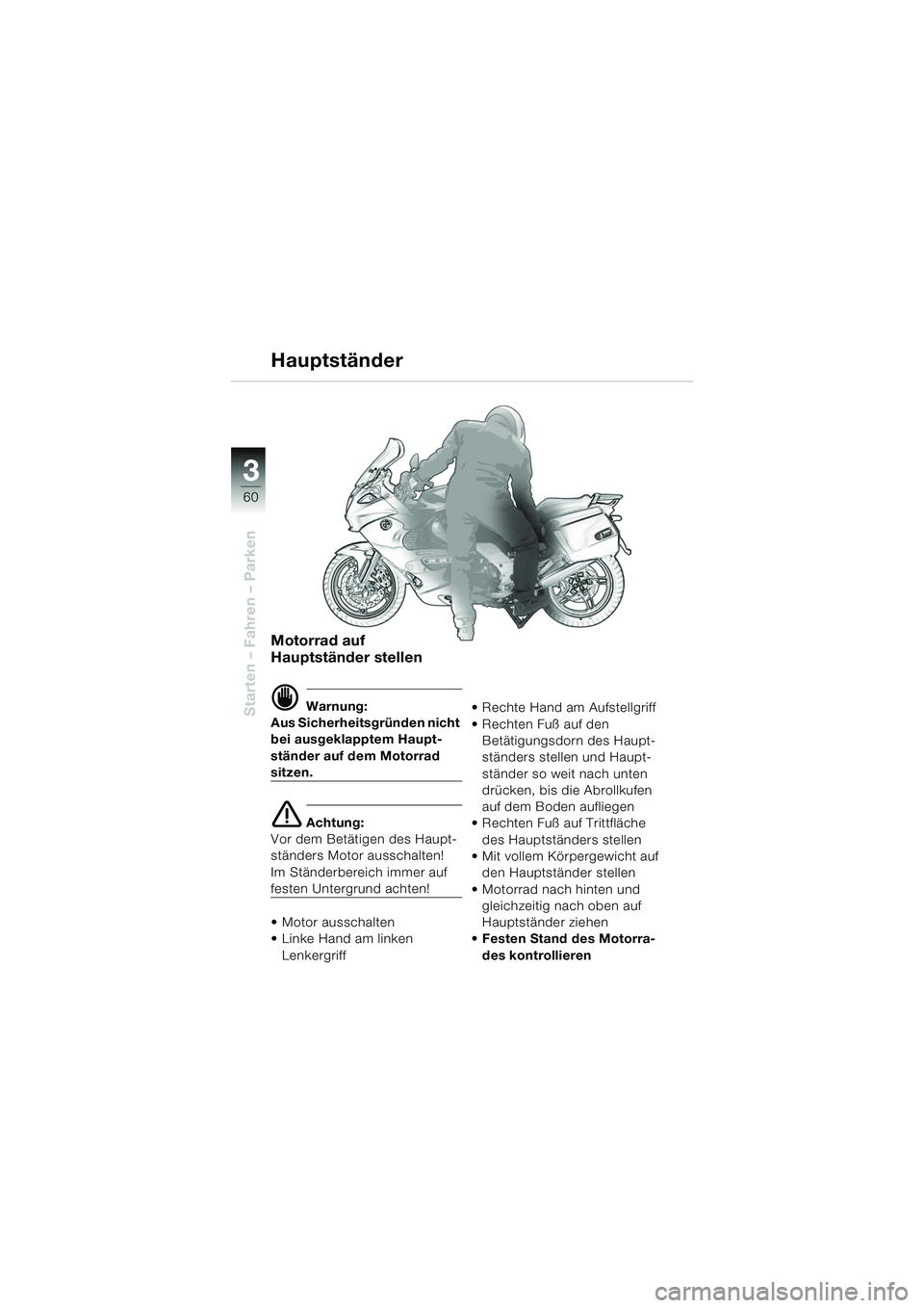 BMW MOTORRAD K 1200 GT 2002  Betriebsanleitung (in German) 60
Starten – Fahren – Parken
3
Motorrad auf 
Hauptständer stellen
d Warnung:
Aus Sicherheitsgründen nicht 
bei ausgeklapptem Haupt-
ständer auf dem Motorrad 
sitzen.
e Achtung:
Vor dem Betätig