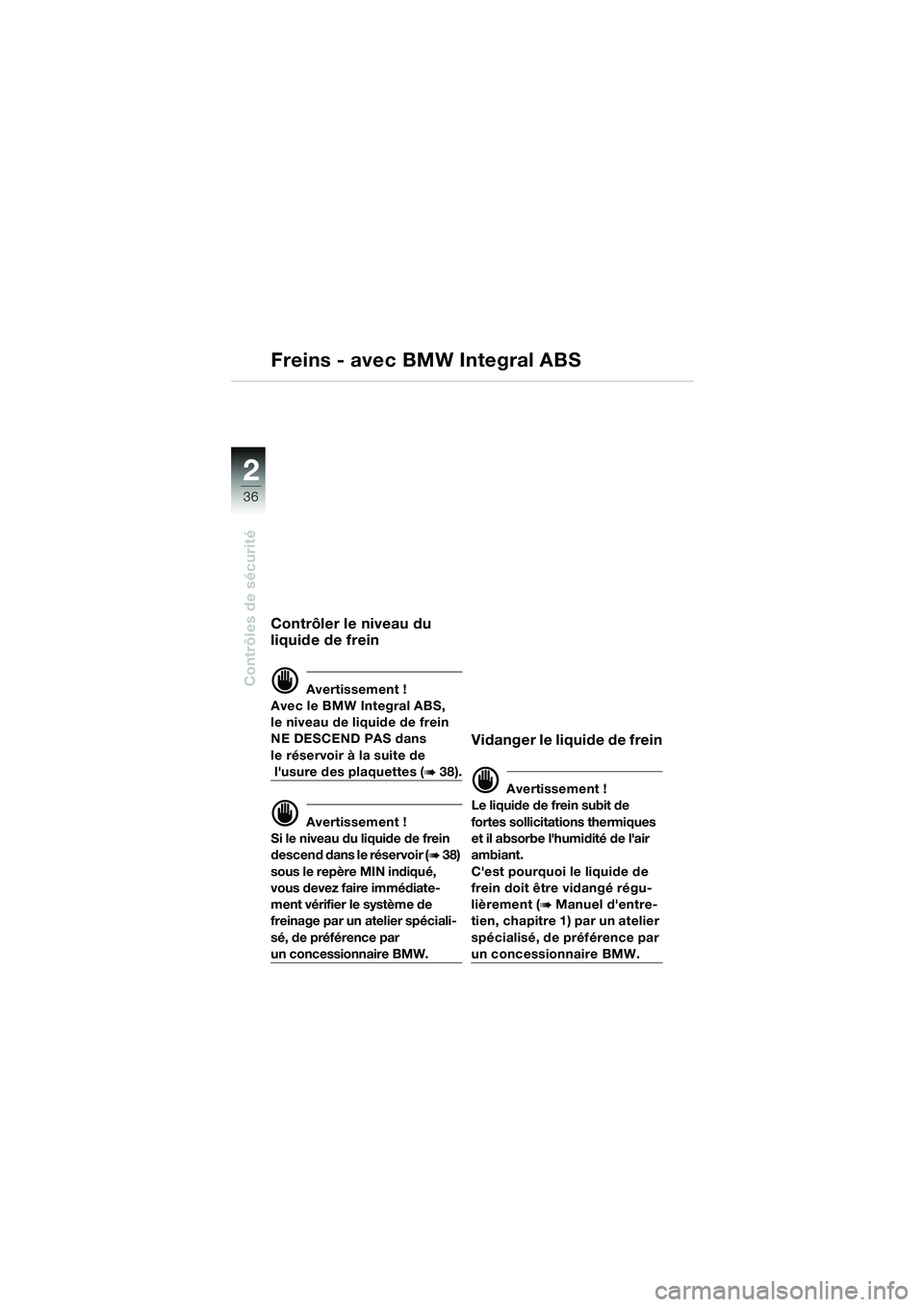 BMW MOTORRAD K 1200 GT 2002  Livret de bord (in French) 36
Contrôles de sécurité
2
Freins - avec BMW Integral ABS
Contrôler le niveau du 
liquide de frein
d Avertissement !
Avec le BMW Integral ABS, 
le niveau de liquide de frein 
NE DESCEND PAS dans 

