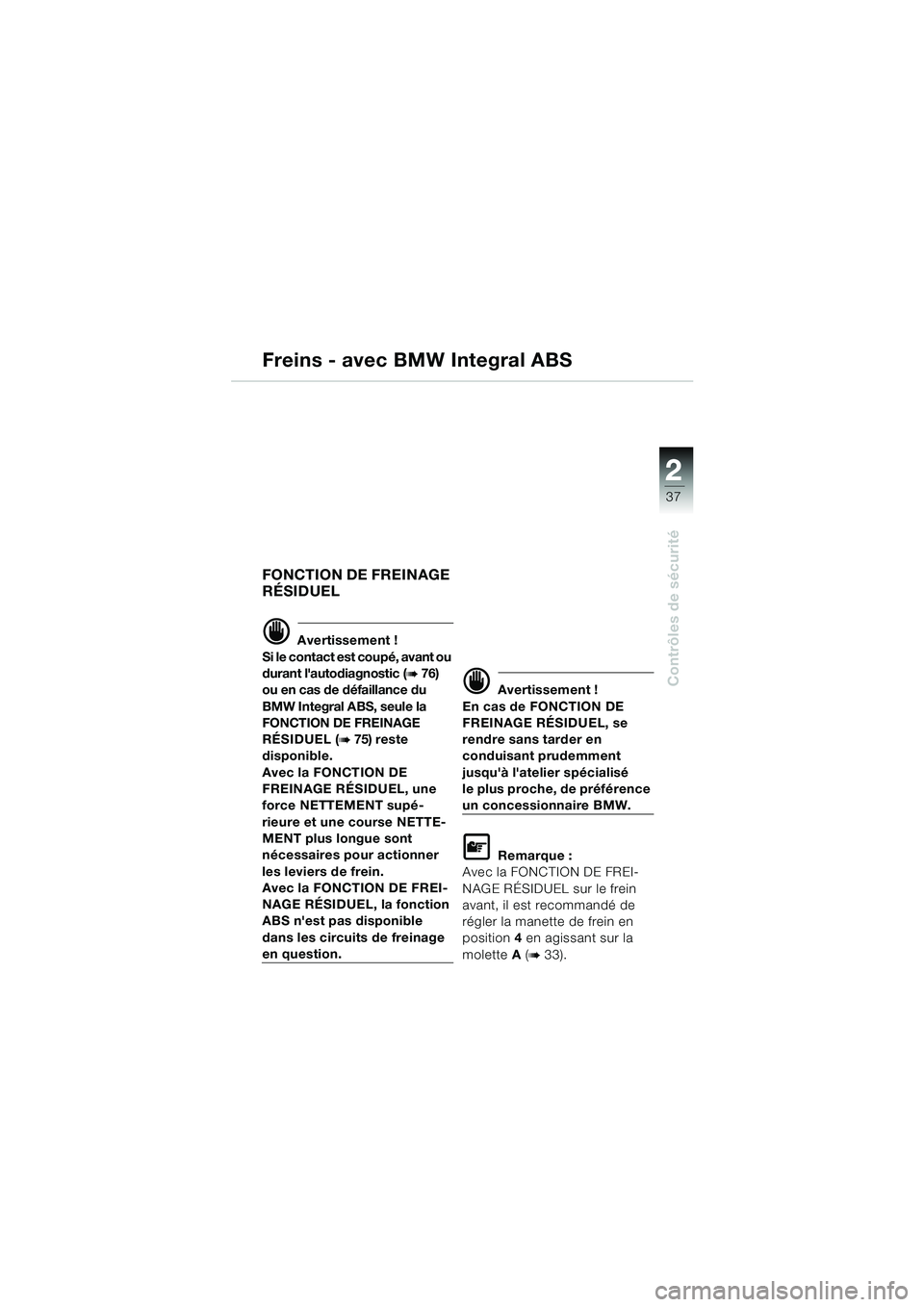 BMW MOTORRAD K 1200 GT 2002  Livret de bord (in French) 22
37
Contrôles de sécurité
2
Freins - avec BMW Integral ABS
FONCTION DE FREINAGE 
RÉSIDUEL
d Avertissement !
Si le contact est coupé, avant ou 
durant lautodiagnostic (
b 76) 
ou en cas de déf