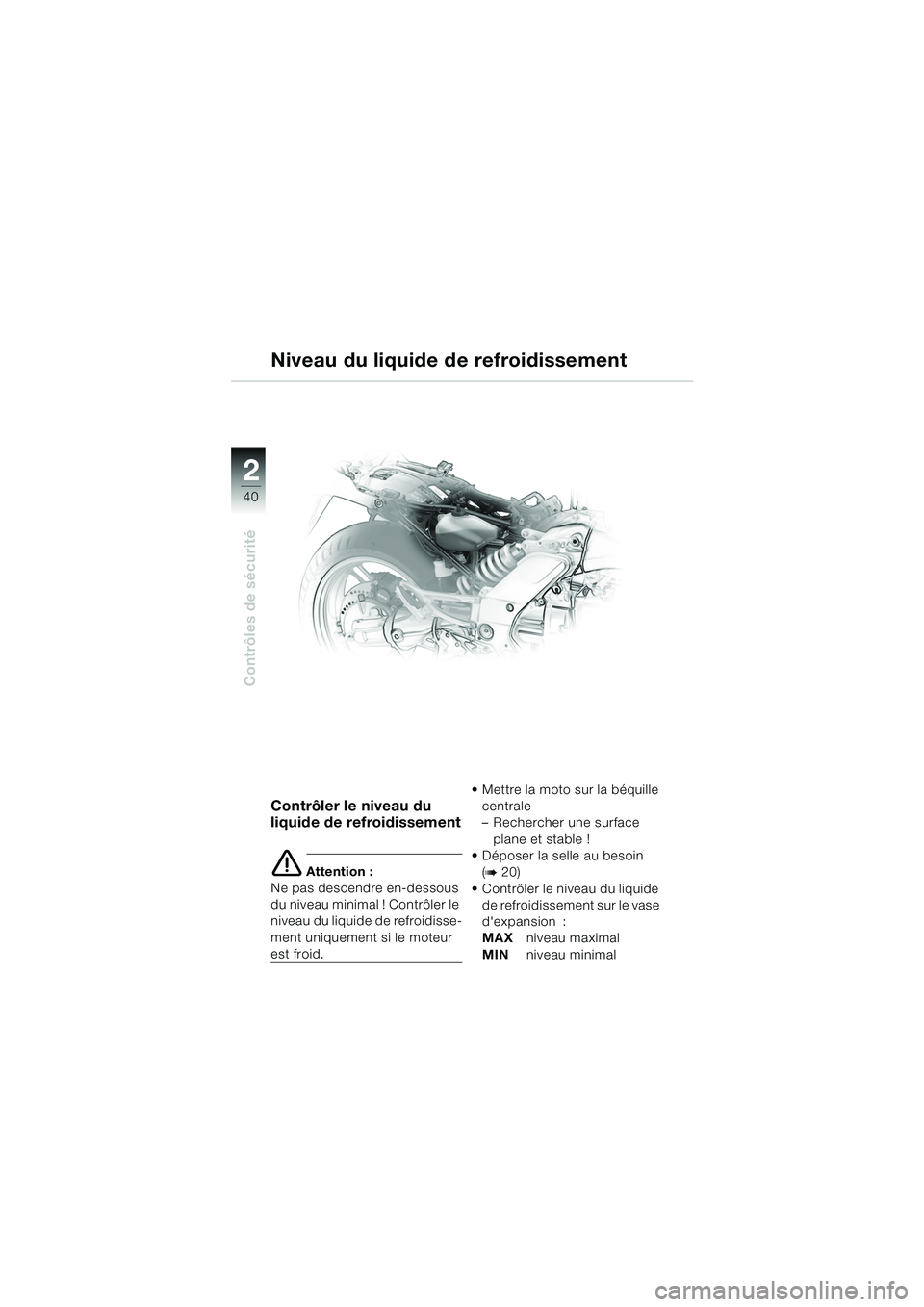 BMW MOTORRAD K 1200 GT 2002  Livret de bord (in French) 40
Contrôles de sécurité
2
Niveau du liquide de refroidissement
Contrôler le niveau du 
liquide de refroidissement
e Attention :
Ne pas descendre en-dessous 
du niveau minimal ! Contrôler le 
niv