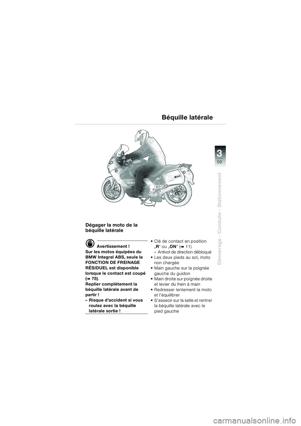BMW MOTORRAD K 1200 GT 2002  Livret de bord (in French) 3
59
Démarrage - Conduite - Stationnement
Dégager la moto de la 
béquille latérale
d Avertissement !
Sur les motos équipées du 
BMW Integral ABS, seule la 
FONCTION DE FREINAGE 
RÉSIDUEL est di