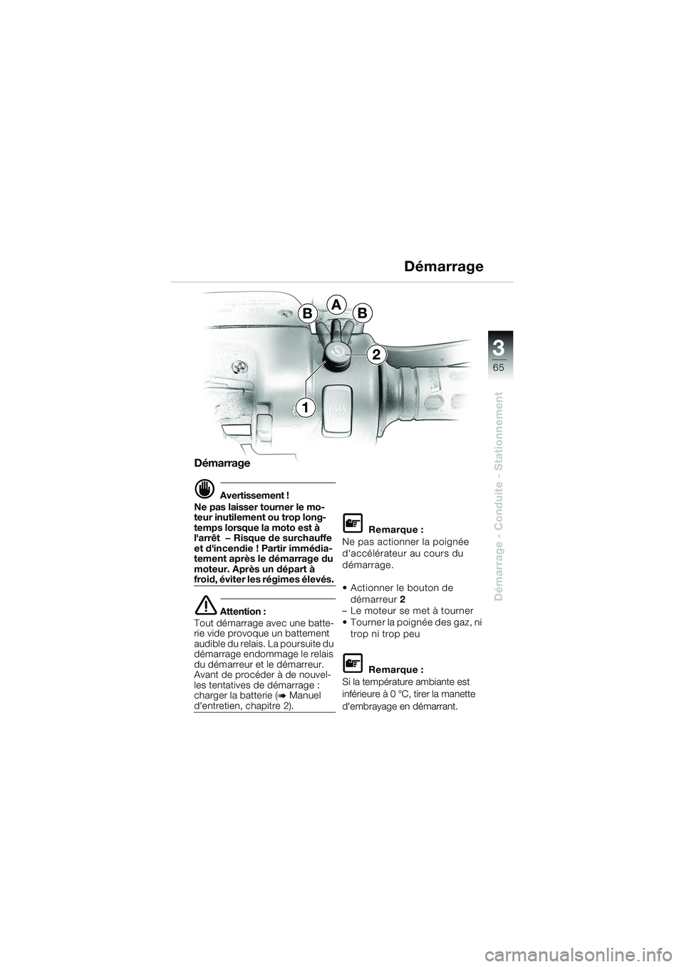 BMW MOTORRAD K 1200 GT 2002  Livret de bord (in French) 3
65
Démarrage - Conduite - Stationnement
Démarrage
d Avertissement !
Ne pas laisser tourner le mo-
teur inutilement ou trop long-
temps lorsque la moto est à 
larrêt  — Risque de surchauffe 
e