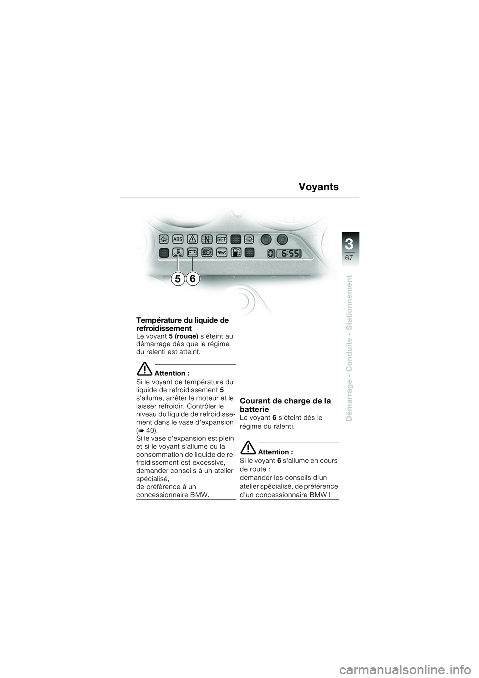 BMW MOTORRAD K 1200 GT 2002  Livret de bord (in French) 3
67
Démarrage - Conduite - Stationnement
Température du liquide de 
refroidissement
Le voyant5 (rouge) séteint au 
démarrage dès que le régime 
du ralenti est atteint.
e Attention :
Si le voya