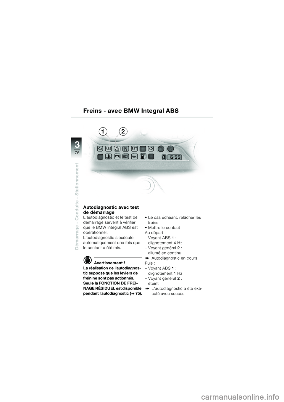BMW MOTORRAD K 1200 GT 2002  Livret de bord (in French) 76
Démarrage - Conduite - Stationnement
3
Autodiagnostic avec test 
de démarrage
L’autodiagnostic et le test de 
démarrage servent à vérifier 
que le BMW Integral ABS est 
opérationnel.
Lauto