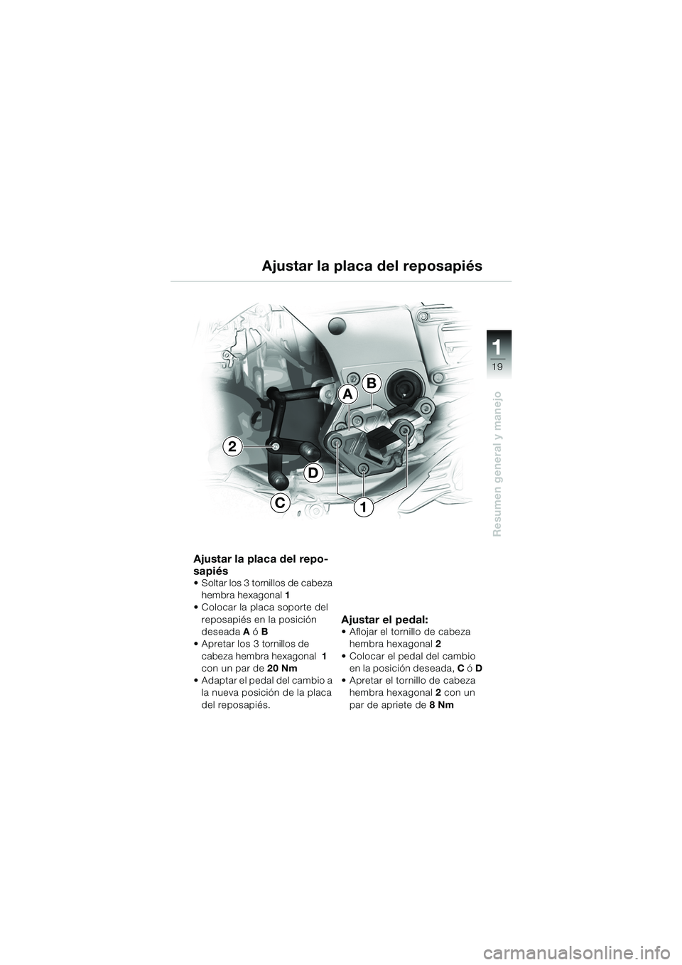 BMW MOTORRAD K 1200 GT 2002  Manual de instrucciones (in Spanish) 19
Resumen general y manejo
1
Ajustar la placa del repo-
sapiés
 Soltar los 3 tornillos de cabeza hembra hexagonal  1
 Colocar la placa soporte del 
reposapiés en la posición 
deseada A ó  B
 A
