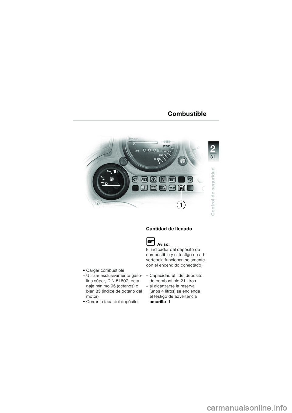 BMW MOTORRAD K 1200 GT 2002  Manual de instrucciones (in Spanish) 22
31
Control de seguridad
2
Cargar combustible
– Utilizar exclusivamente gaso-lina súper, DIN 51607, octa-
naje mínimo 95 (octanos) o 
bien 85 (índice de octano del 
motor)
 Cerrar la tapa del