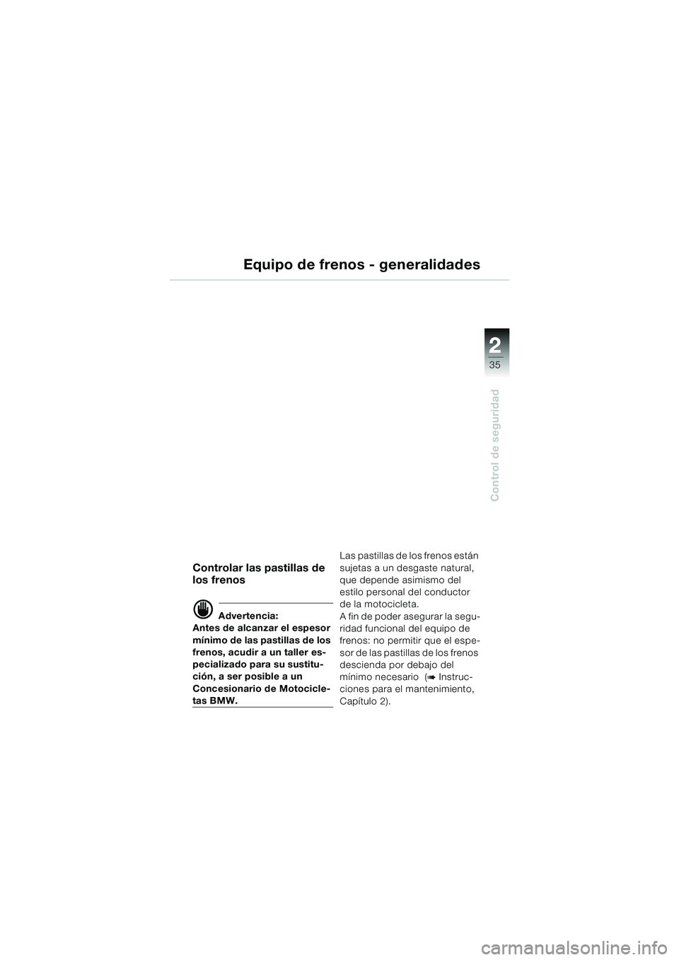 BMW MOTORRAD K 1200 GT 2002  Manual de instrucciones (in Spanish) 22
35
Control de seguridad
2
Controlar las pastillas de 
los frenos
d Advertencia:
Antes de alcanzar el espesor 
mínimo de las pastillas de los 
frenos, acudir a un taller es-
pecializado para su sus