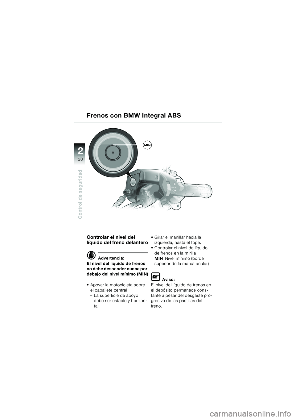 BMW MOTORRAD K 1200 GT 2002  Manual de instrucciones (in Spanish) 38
Control de seguridad
2
Controlar el nivel del 
líquido del freno delantero
d Advertencia:
El nivel del líquido de frenos 
no debe descender nunca por 
debajo del nivel mínimo (MIN)
 Apoyar la m