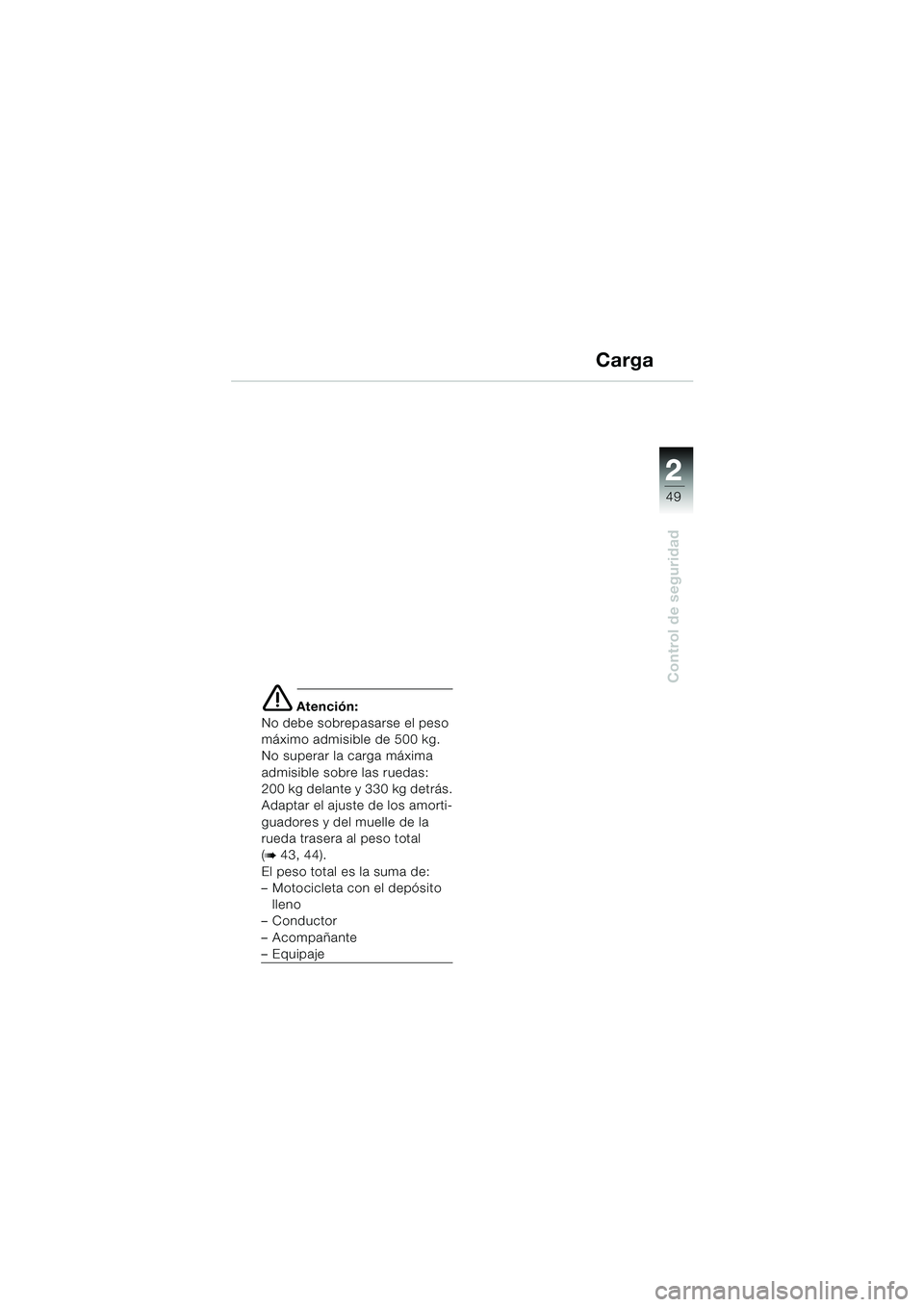 BMW MOTORRAD K 1200 GT 2002  Manual de instrucciones (in Spanish) 22
49
Control de seguridad
2
Carga
e Atención:
No debe sobrepasarse el peso 
máximo admisible de 500 kg. 
No superar la carga máxima
admisible sobre las ruedas:
200 kg delante y 330 kg detrás.
Ada