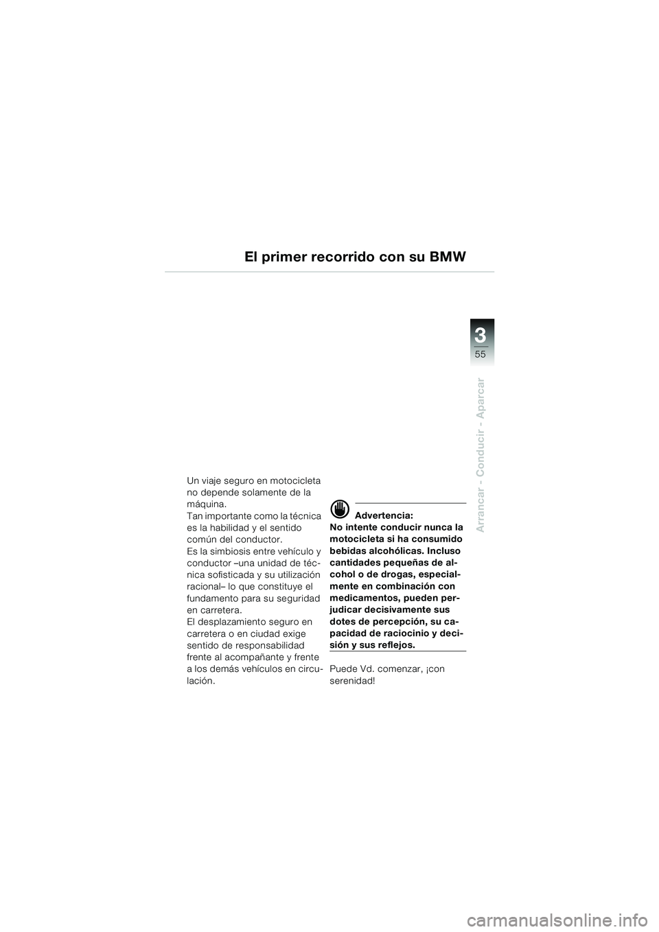 BMW MOTORRAD K 1200 GT 2002  Manual de instrucciones (in Spanish) 3
55
Arrancar - Conducir - Aparcar
El primer recorrido con su BMW
Un viaje seguro en motocicleta 
no depende solamente de la 
máquina.
Tan importante como la técnica 
es la habilidad y el sentido 
c