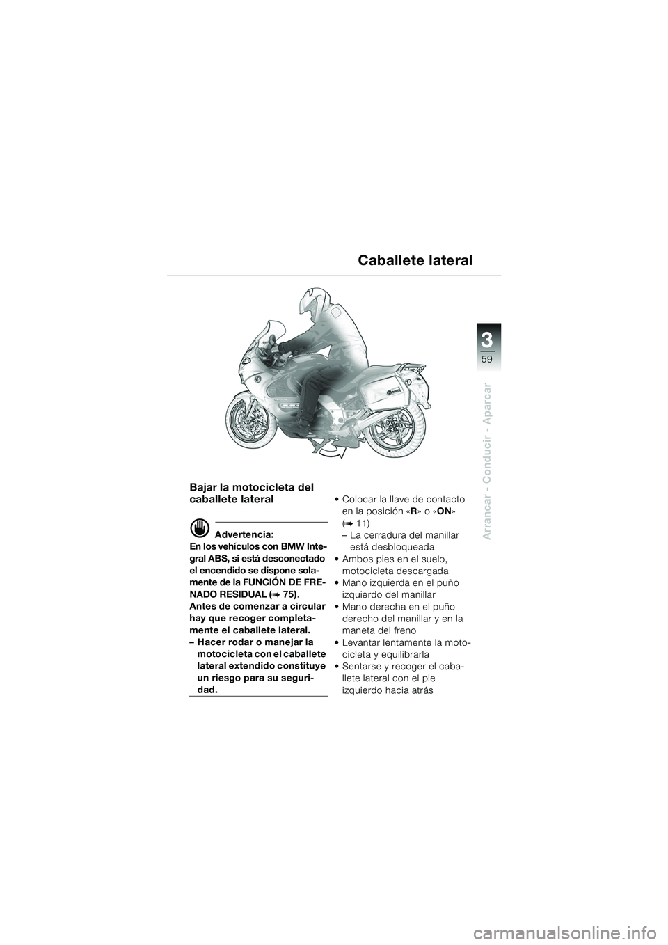 BMW MOTORRAD K 1200 GT 2002  Manual de instrucciones (in Spanish) 3
59
Arrancar - Conducir - Aparcar
Bajar la motocicleta del 
caballete lateral
d Advertencia:
En los vehículos con BMW Inte-
gral ABS, si está desconectado 
el encendido se dispone sola-
mente de la
