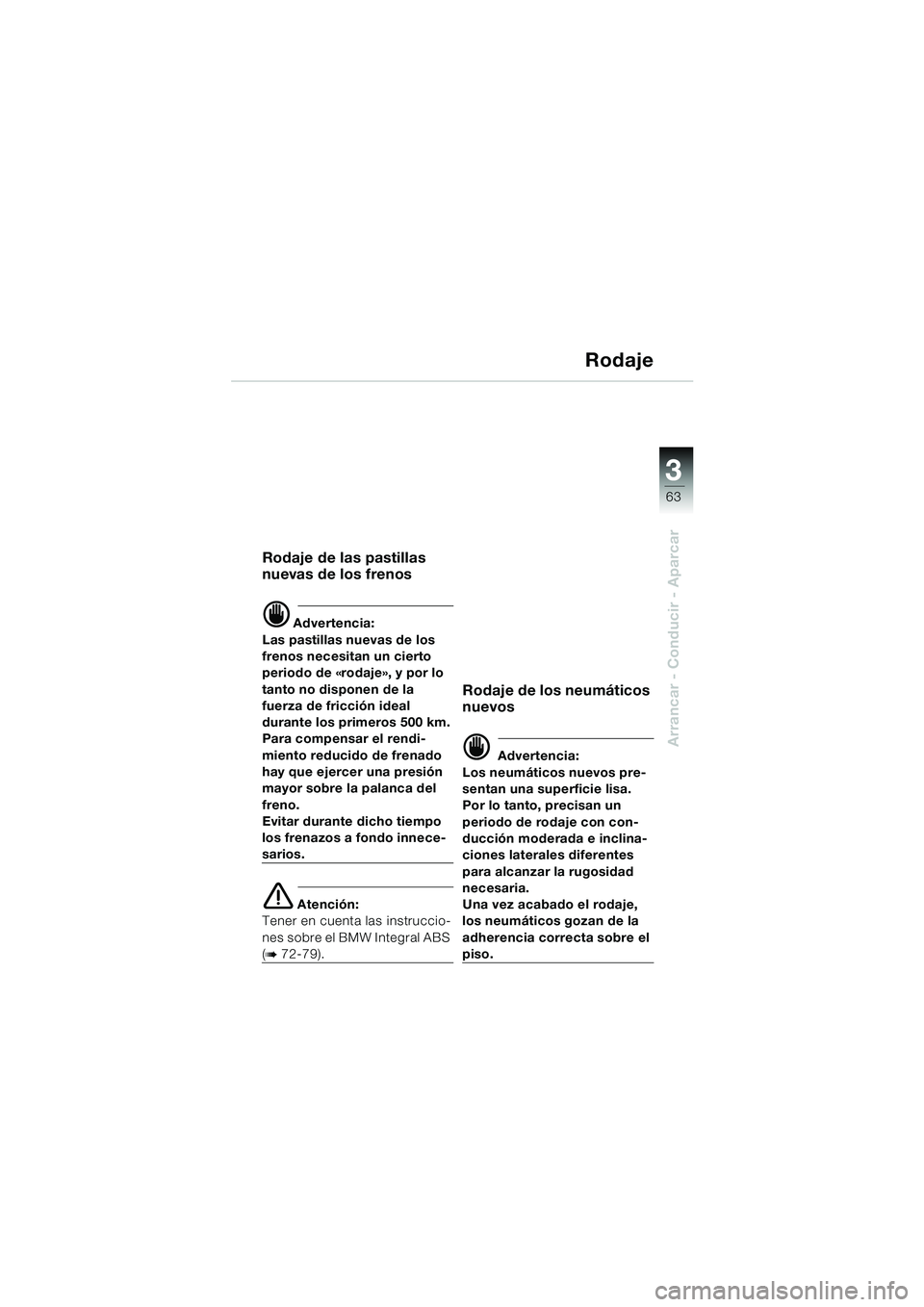 BMW MOTORRAD K 1200 GT 2002  Manual de instrucciones (in Spanish) 3
63
Arrancar - Conducir - Aparcar
Rodaje
Rodaje de las pastillas 
nuevas de los frenos
d Advertencia:
Las pastillas nuevas de los 
frenos necesitan un cierto 
periodo de «rodaje», y por lo 
tanto n