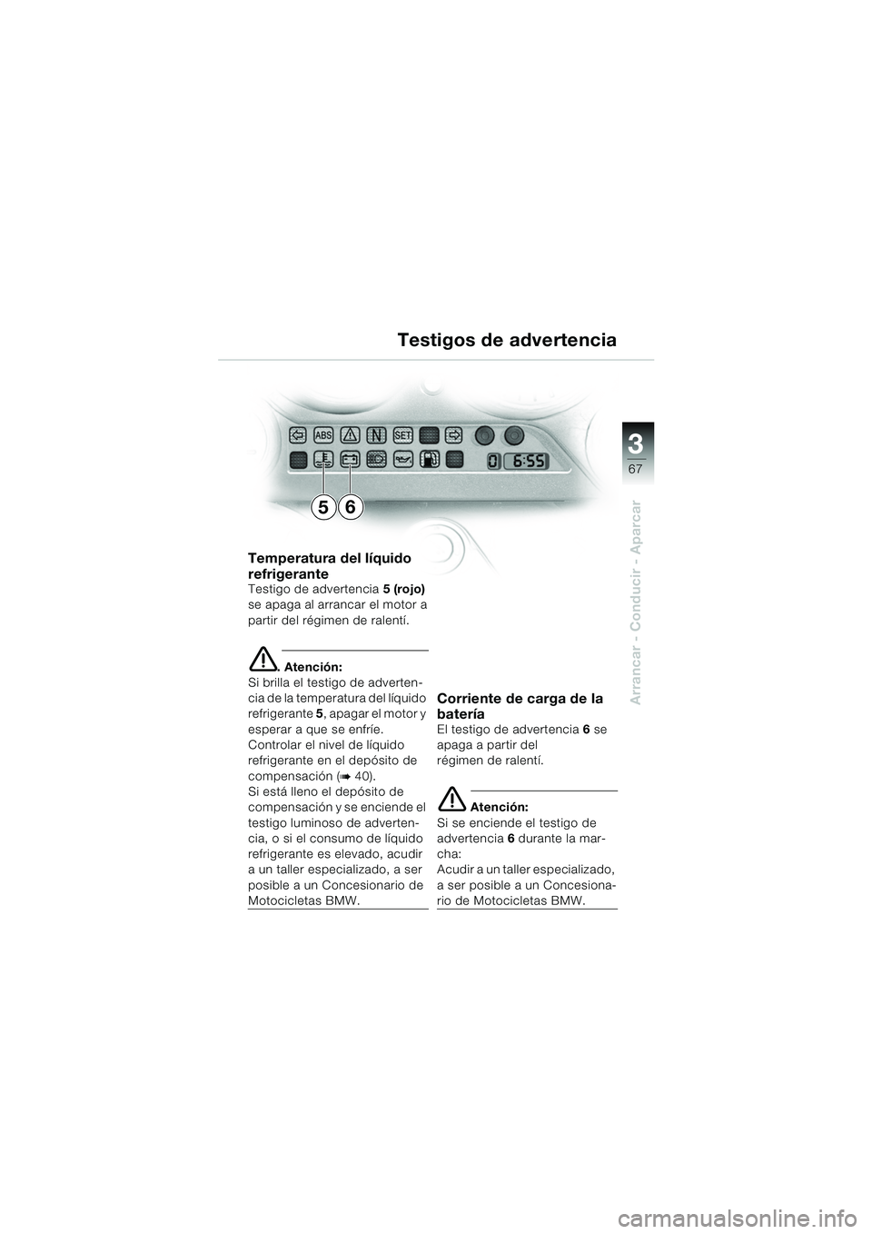 BMW MOTORRAD K 1200 GT 2002  Manual de instrucciones (in Spanish) 3
67
Arrancar - Conducir - Aparcar
Temperatura del líquido 
refrigerante
Testigo de advertencia5 (rojo) 
se apaga al arrancar el motor a
partir del régimen de ralentí.
e. Atención:
Si brilla el te