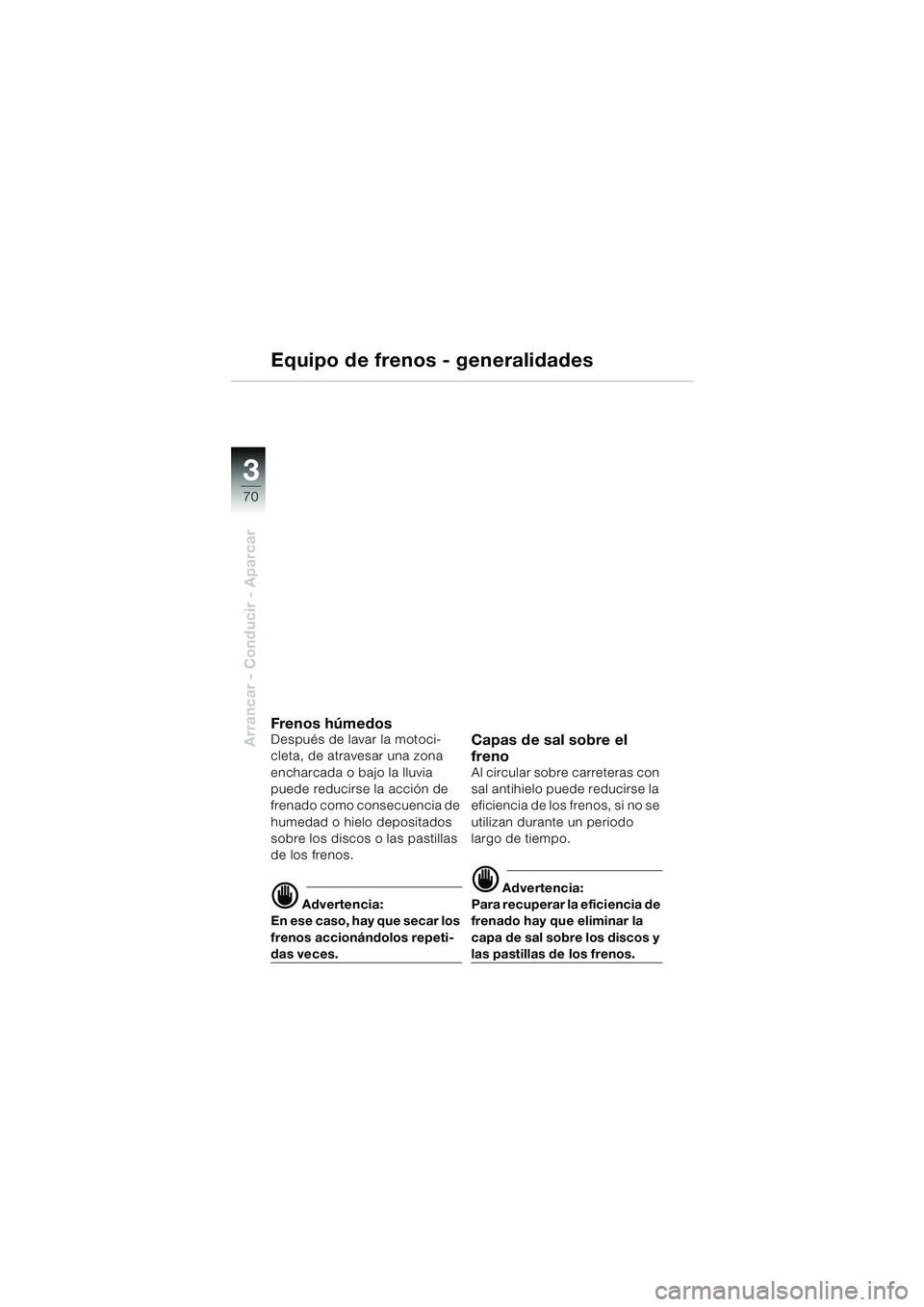 BMW MOTORRAD K 1200 GT 2002  Manual de instrucciones (in Spanish) 70
Arrancar - Conducir - Aparcar
3
Equipo de frenos - generalidades
Fren o s h úm ed osDespués de lavar la motoci-
cleta, de atravesar una zona 
encharcada o bajo la lluvia 
puede reducirse la acci