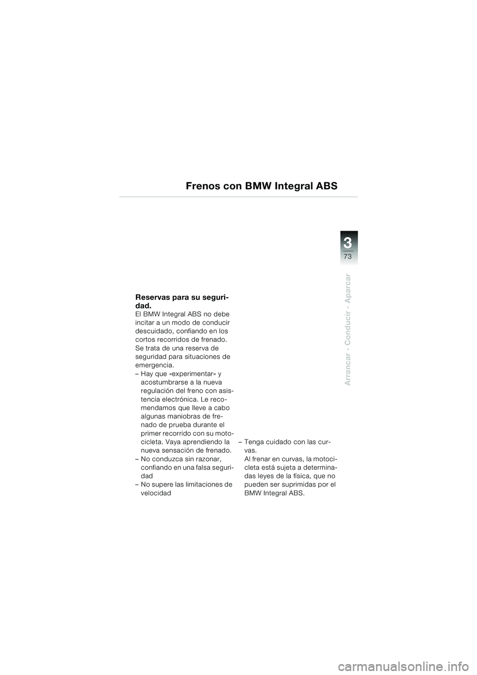 BMW MOTORRAD K 1200 GT 2002  Manual de instrucciones (in Spanish) 3
73
Arrancar - Conducir - Aparcar
Frenos con BMW Integral ABS
Reservas para su seguri-
dad.
El BMW Integral ABS no debe 
incitar a un modo de conducir 
descuidado, confiando en los 
cortos recorridos