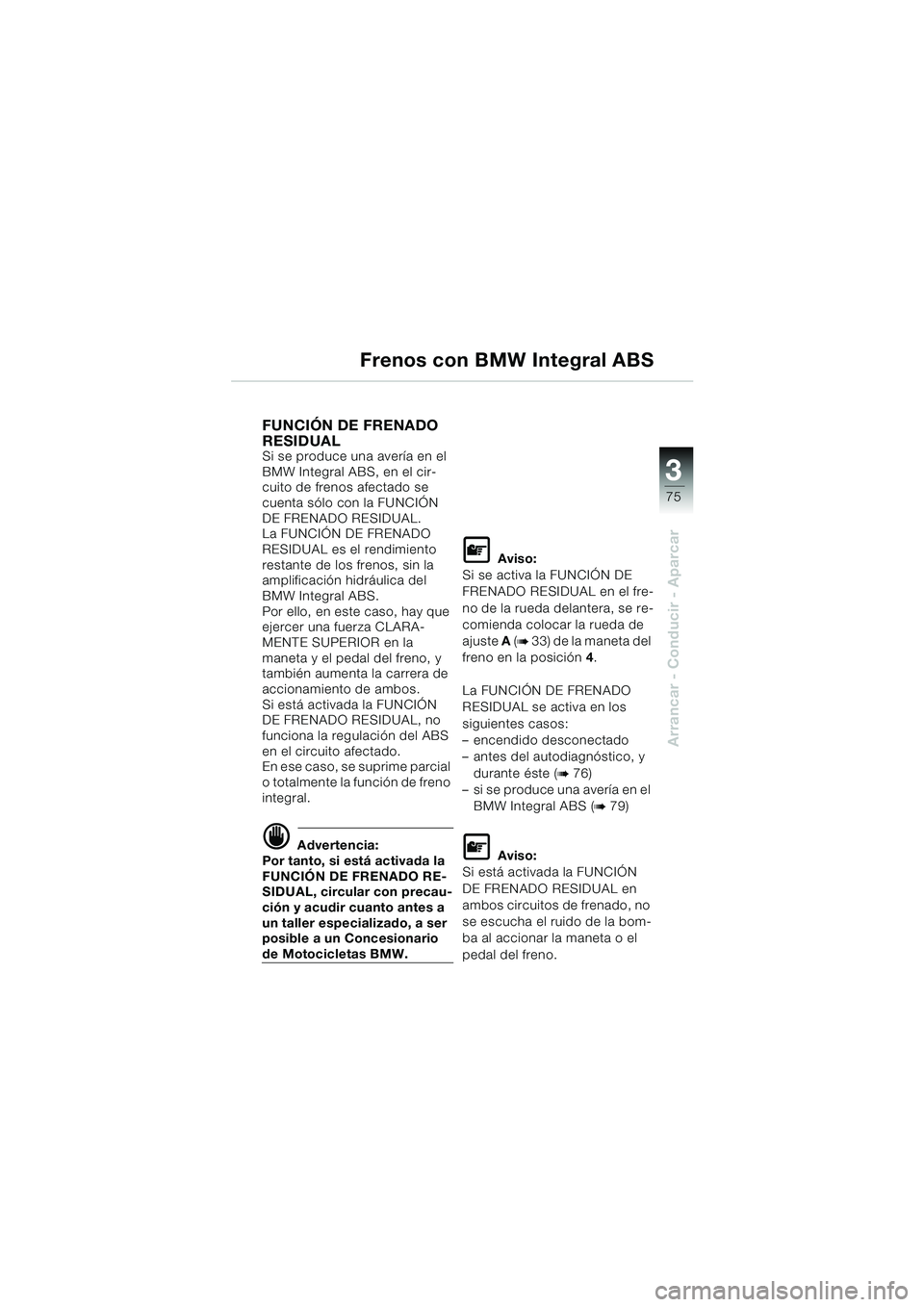 BMW MOTORRAD K 1200 GT 2002 Manual de instrucciones (in Spanish) 3
75
Arrancar - Conducir - Aparcar
Frenos con BMW Integral ABS
FUNCIÓN DE FRENADO
RESIDUAL
Si se produce una avería en el
BMW Integral ABS, en el cir-
cuito de frenos afectado se
cuenta sólo co BMW MOTORRAD K 1200 GT 2002 Manual de instrucciones (in Spanish) 3
75
Arrancar - Conducir - Aparcar
Frenos con BMW Integral ABS
FUNCIÓN DE FRENADO
RESIDUAL
Si se produce una avería en el
BMW Integral ABS, en el cir-
cuito de frenos afectado se
cuenta sólo co