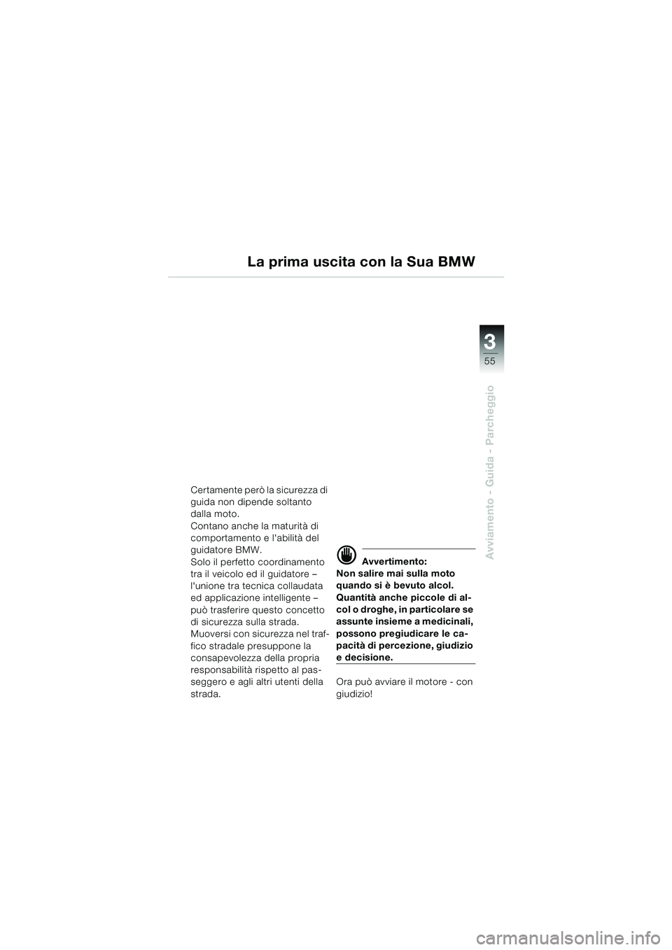 BMW MOTORRAD K 1200 GT 2002  Libretto di uso e manutenzione (in Italian) 3
55
Avviamento - Guida - Parcheggio
La prima uscita con la Sua BMW
Certamente però la sicurezza di 
guida non dipende soltanto 
dalla moto.
Contano anche la maturità di 
comportamento e labilità 