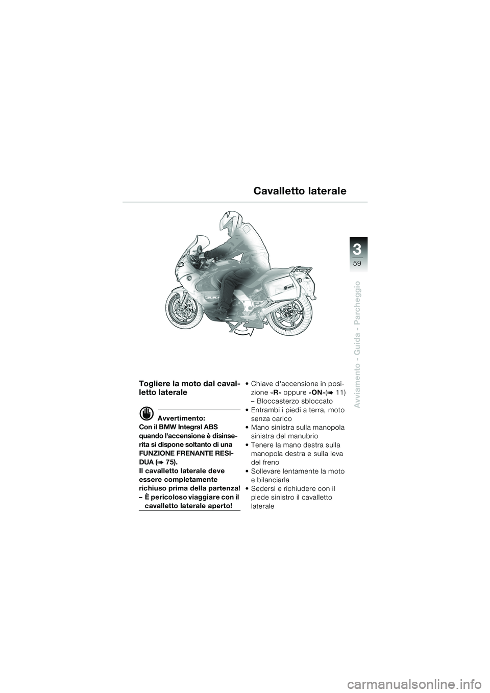 BMW MOTORRAD K 1200 GT 2002  Libretto di uso e manutenzione (in Italian) 3
59
Avviamento - Guida - Parcheggio
Togliere la moto dal caval-
letto laterale
d Avvertimento:
Con il BMW Integral ABS 
quando laccensione è disinse-
rita si dispone soltanto di una 
FUNZIONE FRENA