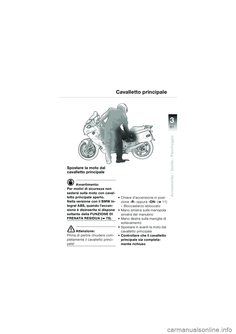 BMW MOTORRAD K 1200 GT 2002  Libretto di uso e manutenzione (in Italian) 3
61
Avviamento - Guida - Parcheggio
Spostare la moto dal 
cavalletto principale
d Avvertimento:
Per motivi di sicurezza non 
sedersi sulla moto con caval-
letto principale aperto.
Nella versione con 