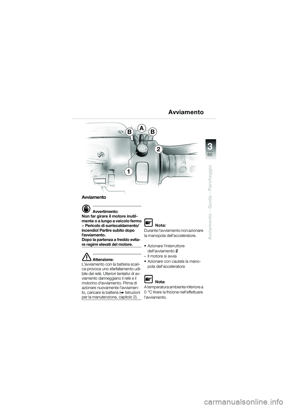 BMW MOTORRAD K 1200 GT 2002  Libretto di uso e manutenzione (in Italian) 3
65
Avviamento - Guida - Parcheggio
Avviamento
d Avvertimento:
Non far girare il motore inutil-
mente o a lungo a veicolo fermo
— Pericolo di surriscaldamento/
incendio! Partire subito dopo 
lavvi
