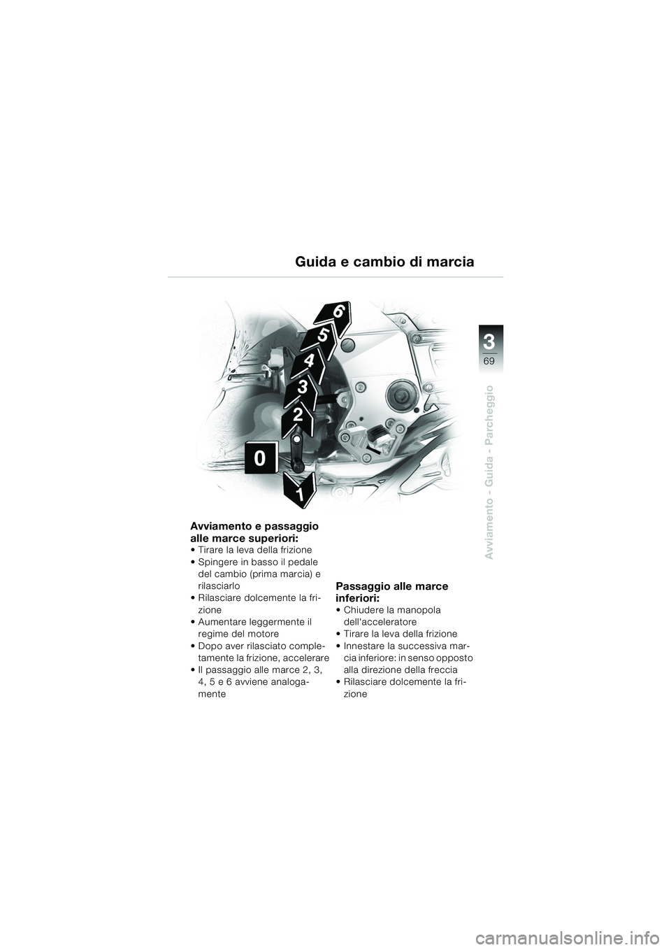 BMW MOTORRAD K 1200 GT 2002  Libretto di uso e manutenzione (in Italian) 3
69
Avviamento - Guida - Parcheggio
Guida e cambio di marcia
Avviamento e passaggio 
alle marce superiori:
 Tirare la leva della frizione
 Spingere in basso il pedale del cambio (prima marcia) e 
r