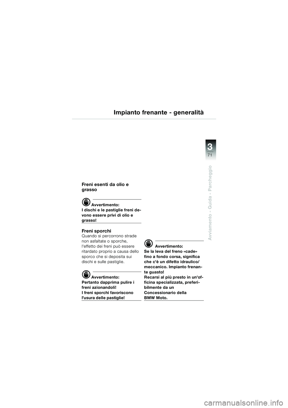 BMW MOTORRAD K 1200 GT 2002  Libretto di uso e manutenzione (in Italian) 3
71
Avviamento - Guida - Parcheggio
Impianto frenante - generalità
Freni esenti da olio e 
grasso
d Avvertimento:
I dischi e le pastiglie freni de-
vono essere privi di olio e 
grasso!
Fren i  s por