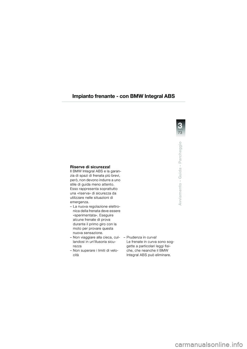 BMW MOTORRAD K 1200 GT 2002  Libretto di uso e manutenzione (in Italian) 3
73
Avviamento - Guida - Parcheggio
Impianto frenante - con BMW Integral ABS
Riserve di sicurezza!Il BMW Integral ABS e la garan-
zia di spazi di frenata più brevi, 
però, non devono indurre a uno 
