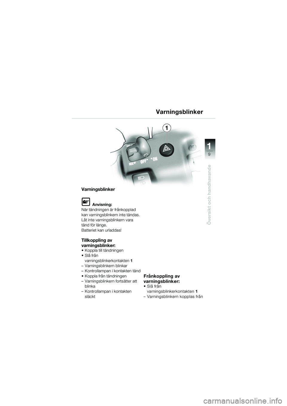 BMW MOTORRAD K 1200 GT 2002  Instruktionsbok (in Swedish) 9
Översikt och handhavande
1
Varningsblinker
L Anvisning:
När tändningen är frånkopplad 
kan varningsblinkern inte tändas.
Låt inte varningsblinkern vara 
tänd för länge.
Batteriet kan urlad