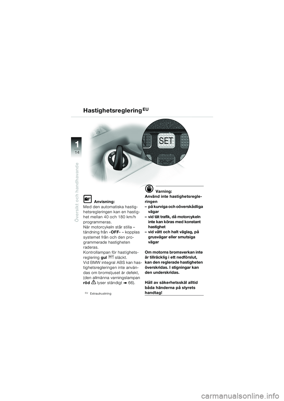 BMW MOTORRAD K 1200 GT 2002  Instruktionsbok (in Swedish) 14
Översikt och handhavande
1
HastighetsregleringEU
L Anvisning:
Med den automatiska hastig-
hetsregleringen kan en hastig-
het mellan 40 och 180 km/h 
programmeras.
När motorcykeln står stilla –